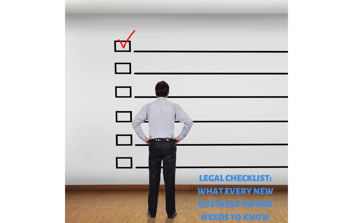 Legal Checklist: What Every New Business Owner Needs to Know Legal Checklist: What Every New Business Owner Needs to Know