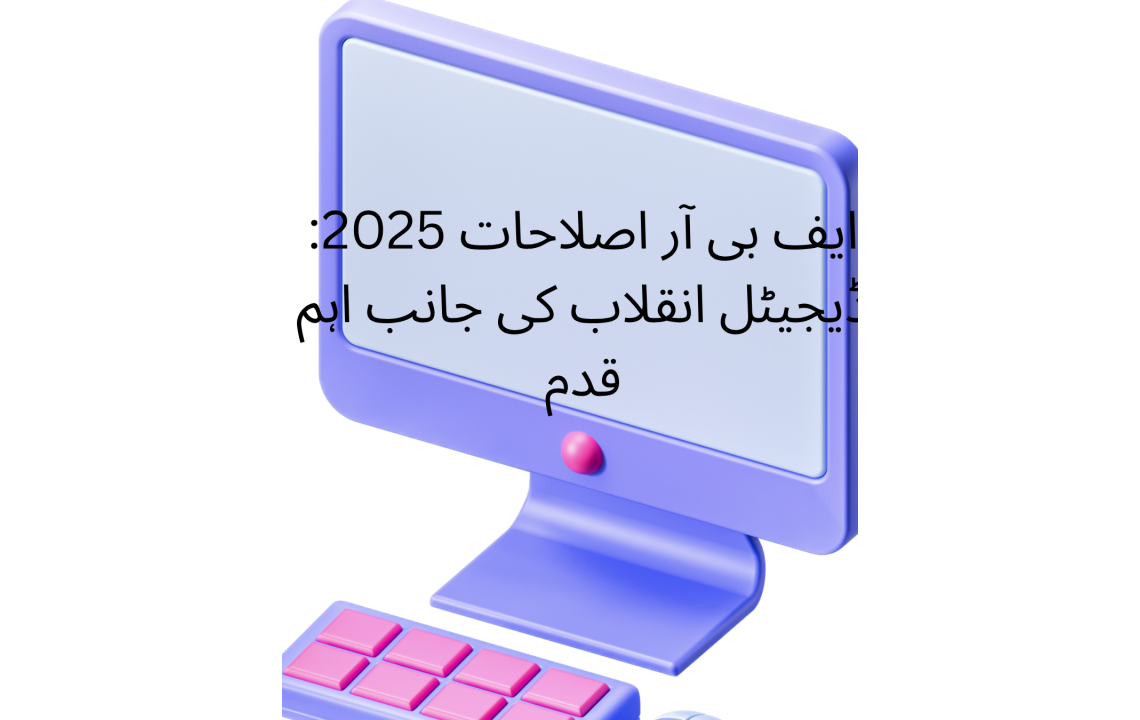 ایف بی آر اصلاحات 2025: ڈیجیٹل انقلاب کی جانب اہم قدم