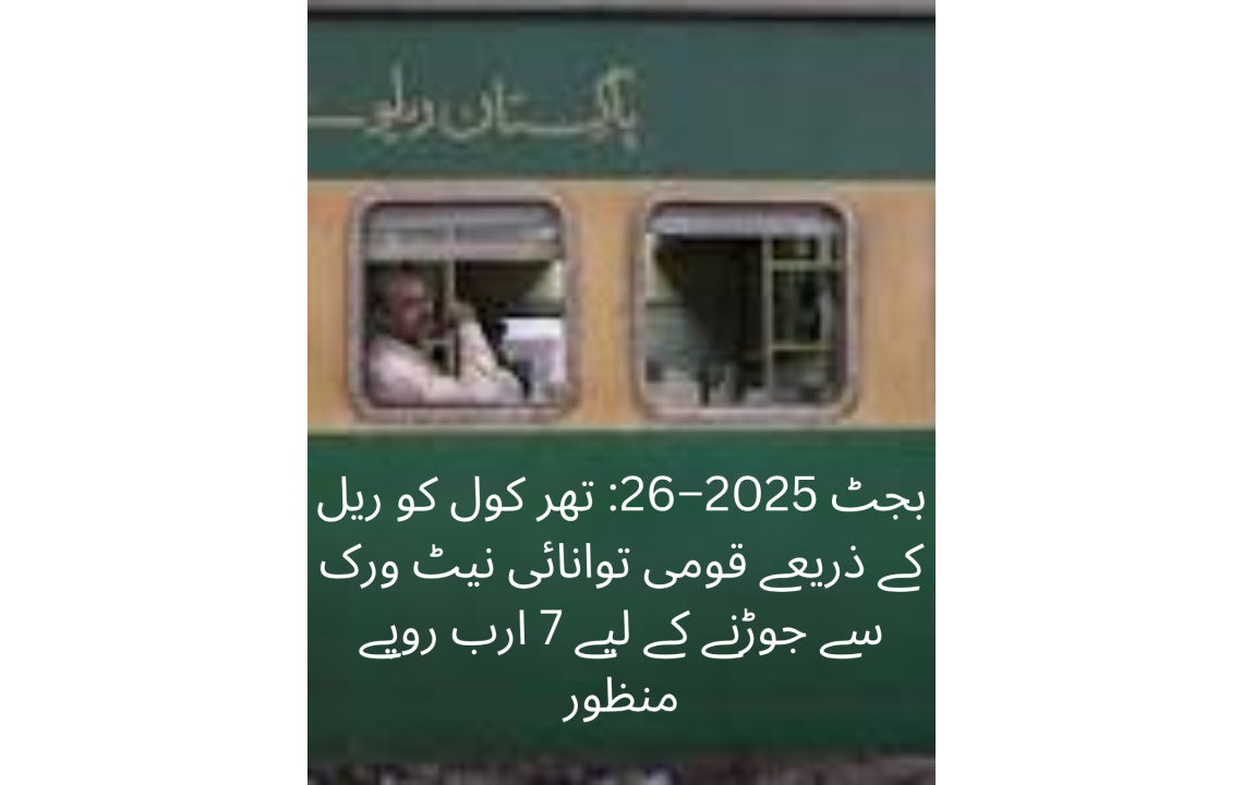 بجٹ 2025–26: تھر کول کو ریل کے ذریعے قومی توانائی نیٹ ورک سے جوڑنے کے لیے 7 ارب روپے منظور