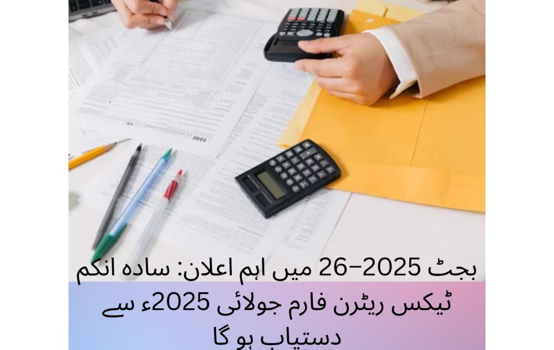 بجٹ 2025–26 میں اہم اعلان: سادہ انکم ٹیکس ریٹرن فارم جولائی 2025ء سے دستیاب ہو گا