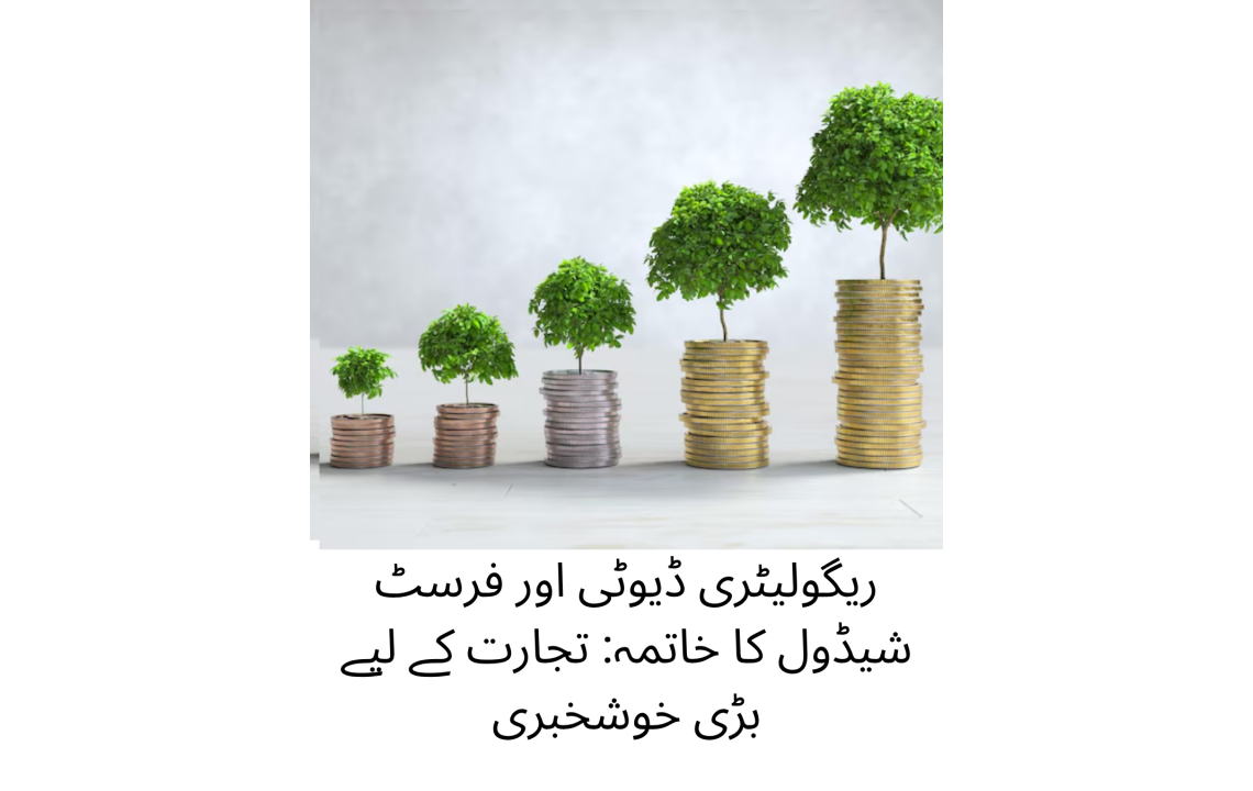 ریگولیٹری ڈیوٹی اور فرسٹ شیڈول کا خاتمہ: تجارت کے لیے بڑی خوشخبری