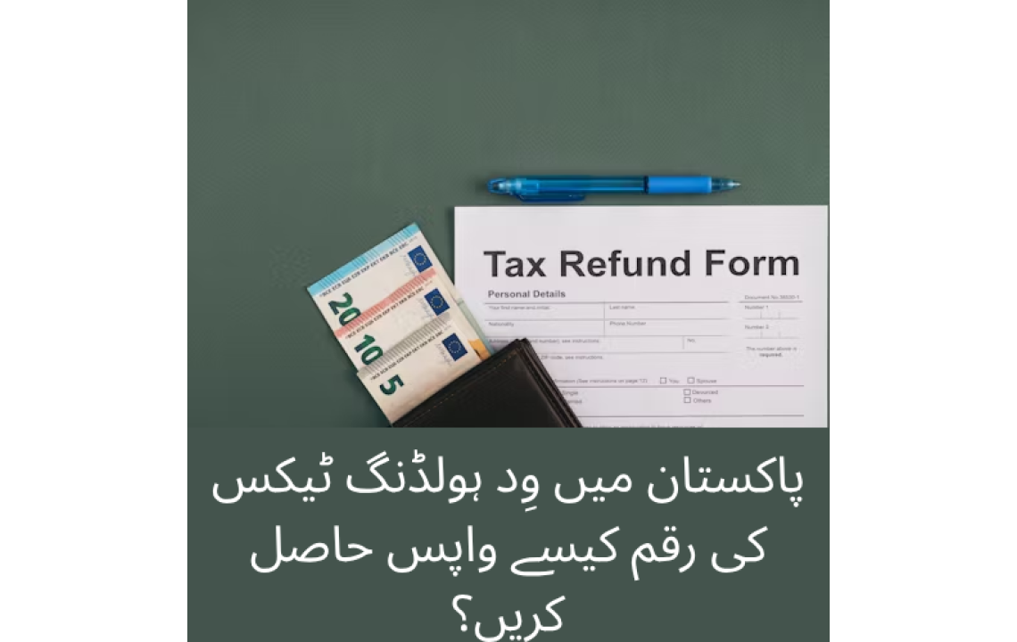 پاکستان میں وِد ہولڈنگ ٹیکس کی رقم کیسے واپس حاصل کریں؟ پاکستان میں وِد ہولڈنگ ٹیکس کی رقم کیسے واپس حاصل کریں؟